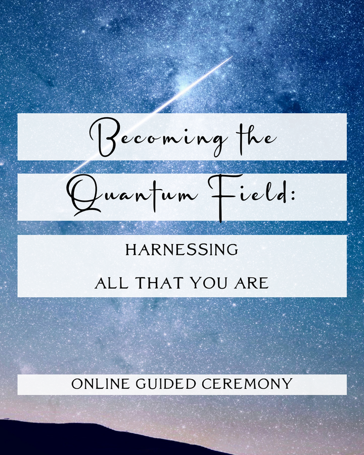 Becoming the Quantum Field: Harnessing All That You Are Ceremony ~ Watch the Recording