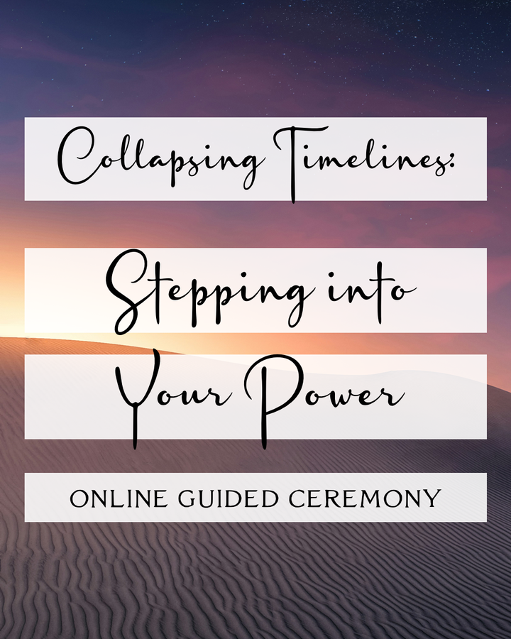 Collapsing Timelines: Stepping Into Your Power Ceremony (Last ceremony of the year)